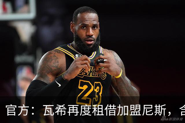 官方：瓦希再度租借加盟尼斯，含买断选项